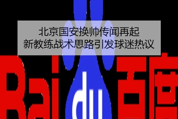 北京国安换帅传闻再起 新教练战术思路引发球迷热议