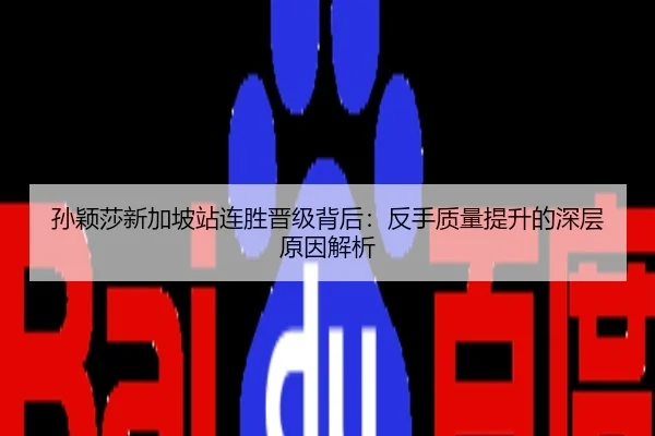 孙颖莎新加坡站连胜晋级背后：反手质量提升的深层原因解析