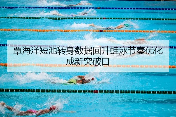 覃海洋短池转身数据回升蛙泳节奏优化成新突破口